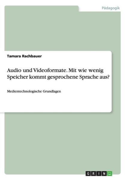 Cover for Tamara Rachbauer · Audio und Videoformate. Mit wie wenig Speicher kommt gesprochene Sprache aus?: Medientechnologische Grundlagen (Paperback Book) [German edition] (2014)