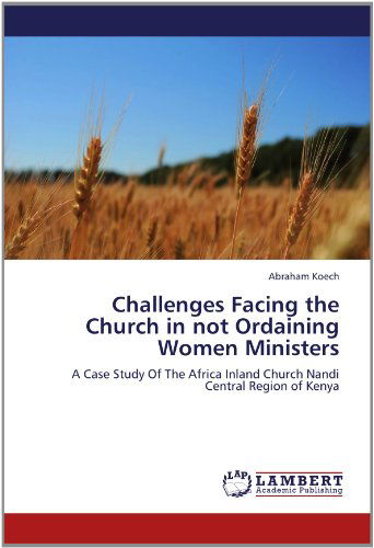 Cover for Abraham Koech · Challenges Facing the Church in Not Ordaining Women Ministers: a Case Study of the Africa Inland Church Nandi Central Region of Kenya (Paperback Book) (2012)