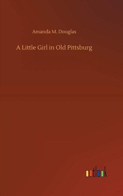 Cover for Amanda M Douglas · A Little Girl in Old Pittsburg (Innbunden bok) (2020)