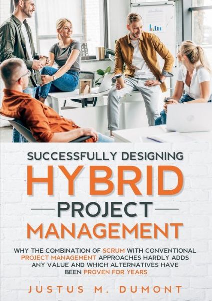 Cover for Justus M Dumont · Successfully Designing Hybrid Project Management: Why the combination of Scrum with conventional project management approaches hardly adds any value and which alternatives have been proven for years. (Paperback Book) (2021)