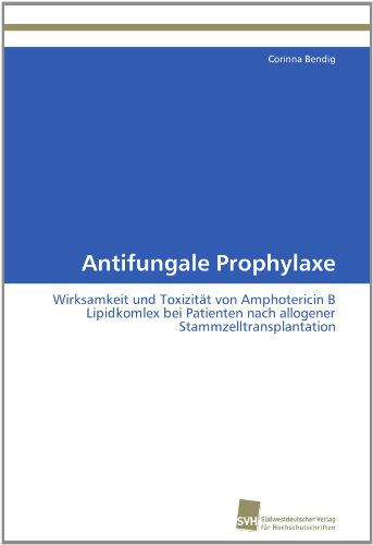 Cover for Corinna Bendig · Antifungale Prophylaxe: Wirksamkeit Und Toxizität Von Amphotericin B Lipidkomlex Bei Patienten Nach Allogener Stammzelltransplantation (Paperback Book) [German edition] (2011)