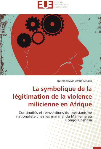 Cover for Fraternel Divin Amuri Misako · La Symbolique De La Légitimation De La Violence Milicienne en Afrique: Continuités et Réinventions Du Messianisme Nationaliste Chez Les Maï Maï Du Maniema Au Congo-kinshasa (Paperback Book) [French edition] (2018)