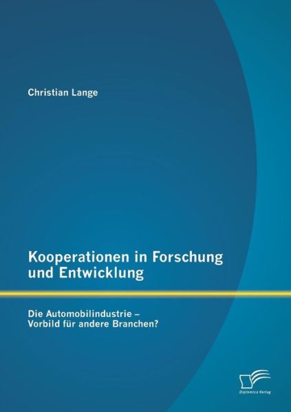 Kooperationen in Forschung Und Entwicklung: Die Automobilindustrie - Vorbild Fur Andere Branchen? - Christian Lange - Books - Diplomica Verlag GmbH - 9783842862470 - July 18, 2013