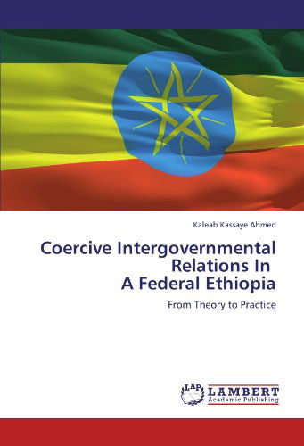 Cover for Kaleab Kassaye Ahmed · Coercive Intergovernmental Relations in   a Federal Ethiopia: from Theory to Practice (Pocketbok) (2011)