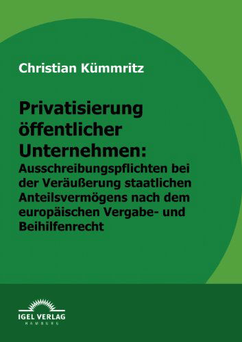 Cover for Christian Kümmritz · Privatisierung Öffentlicher Unternehmen: Ausschreibungspflichten Bei Der Veräußerung Staatlichen Anteilsvermögens Nach Europäischem Vergabe- Und Beihilfenrecht (Paperback Book) [German edition] (2009)