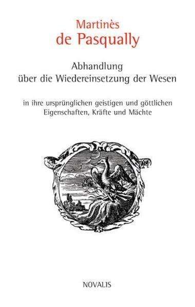 Abhandlung über die Wiedereinsetzung der Wesen in ihre ursprünglichen geistigen und göttlichen Eigenschaften,Kräfte und Mächte - Martines de Pasqually - Książki - Novalis Verlag GbR - 9783907260470 - 1 czerwca 2007