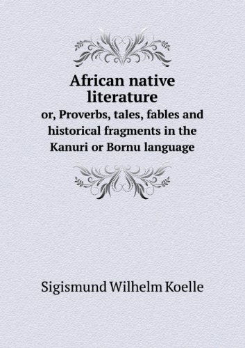 Cover for Sigismund Wilhelm Koelle · African Native Literature Or, Proverbs, Tales, Fables and Historical Fragments in the Kanuri or Bornu Language (Paperback Book) (2013)