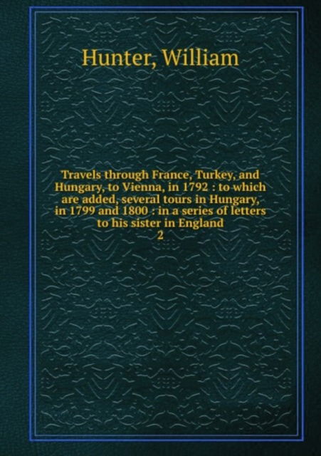 Cover for William Hunter · Travels through France, Turkey, and Hungary, to Vienna, in 1792: Volume 2 (Paperback Book) (2011)