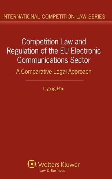 Cover for Liyang Hou · Competition Law and Regulation of the EU Electronic Communications Sector: A Comparative Legal Approach - International Competition Law Series (Hardcover Book) (2012)
