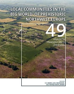 Cover for Local Communities in the Big World of Prehistoric Northwest Europe - Analecta Praehistorica Leidensia (Hardcover Book) (2018)