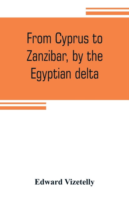 Cover for Edward Vizetelly · From Cyprus to Zanzibar, by the Egyptian delta; the adventures of a journalist in the isle of love, the home of miracles, and the land of cloves (Paperback Book) (2019)