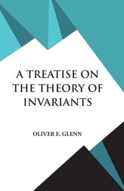 A Treatise on the Theory of Invariants - Oliver E Glenn - Books - Hawk Press - 9789393971470 - June 1, 1995