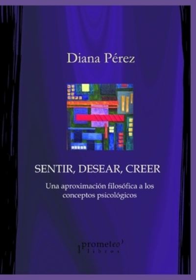 Cover for Diana Perez · Sentir, desear, creer: Una aproximacion filosofica a los conceptos psicologicos - Filosofia E Historia, Marcos Teoricos, Politicos, Sociales Y Lineas de Pensamiento V (Paperback Book) (2021)