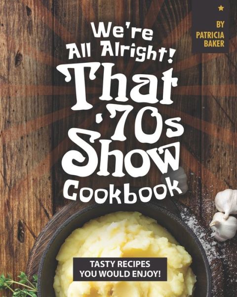 Cover for Patricia Baker · We're All Alright! That's 70s Show Cookbook (Paperback Book) (2020)