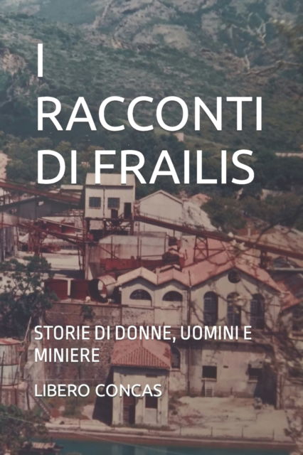 Cover for Libero Concas · I Racconti Di Frailis: Storie Di Donne, Uomini E Miniere (Paperback Book) (2022)