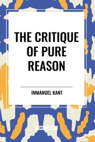 The Critique of Pure Reason - Immanuel Kant - Livros - Start Classics - 9798880914470 - 22 de maio de 2024