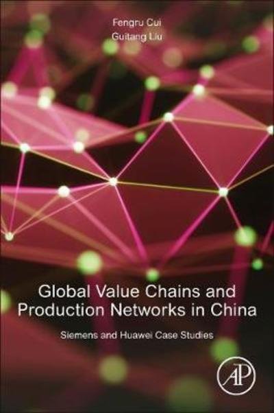 Global Value Chains and Production Networks: Case Studies of Siemens and Huawei - Cui, Fengru (Member of the Research Staff, Party School of Beijing Municipal Materials Co., Ltd., Beijing, China) - Bøker - Elsevier Science Publishing Co Inc - 9780128148471 - 6. desember 2018