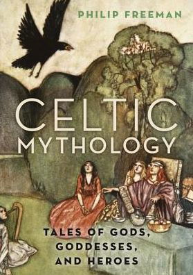 Cover for Freeman, Philip (Orlando W. Qualley Chair in Classics, Orlando W. Qualley Chair in Classics, Luther College in Decorah, Iowa) · Celtic Mythology: Tales of Gods, Goddesses, and Heroes (Hardcover bog) (2017)