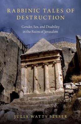 Cover for Belser, Julia Watts (Associate Professor of Jewish Studies, Associate Professor of Jewish Studies, Georgetown University) · Rabbinic Tales of Destruction: Gender, Sex, and Disability in the Ruins of Jerusalem (Hardcover Book) (2018)