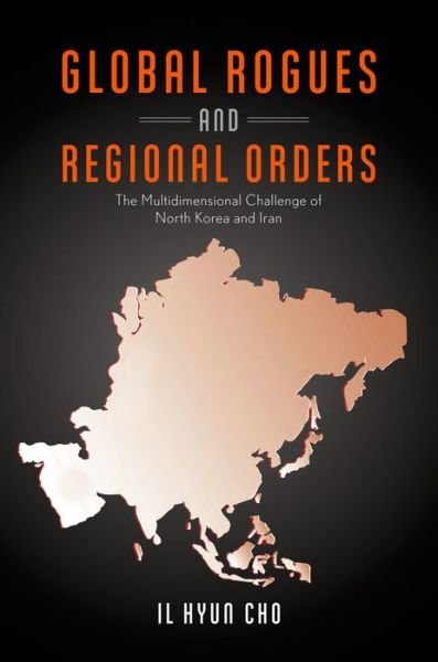 Cover for Cho, Il Hyun (Assistant Professor of Political Science, Assistant Professor of Political Science, Lafayette College) · Global Rogues and Regional Orders: The Multidimensional Challenge of North Korea and Iran (Hardcover Book) (2015)