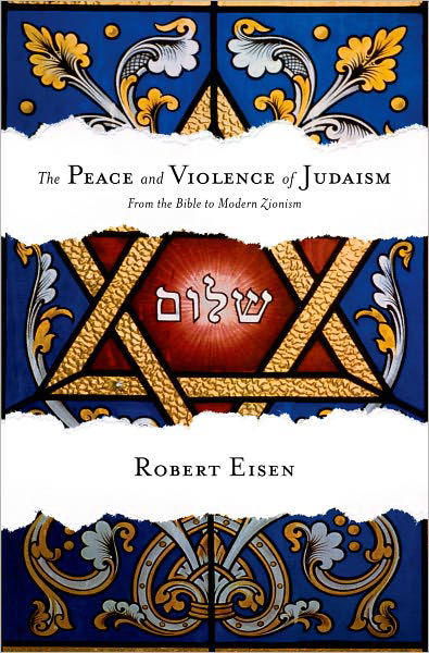 Cover for Eisen, Robert (Professor of Religion and Judaic Studies, Professor of Religion and Judaic Studies, George Washington University) · The Peace and Violence of Judaism: From the Bible to Modern Zionism (Hardcover bog) (2011)