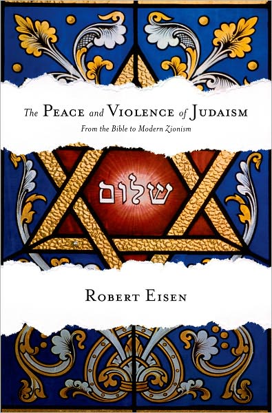 Cover for Eisen, Robert (Professor of Religion and Judaic Studies, Professor of Religion and Judaic Studies, George Washington University) · The Peace and Violence of Judaism: From the Bible to Modern Zionism (Innbunden bok) (2011)