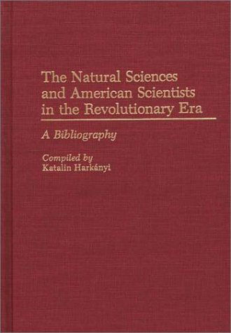 Cover for Katalin Harkanyi · The Natural Sciences and American Scientists in the Revolutionary Era: A Bibliography - Bibliographies and Indexes in American History (Hardcover Book) [First edition] (1990)