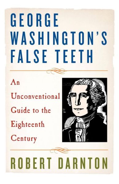 George Washington's False Teeth: An Unconventional Guide to the Eighteenth Century - Darnton, Robert (Harvard University) - Books - WW Norton & Co - 9780393337471 - May 1, 2003