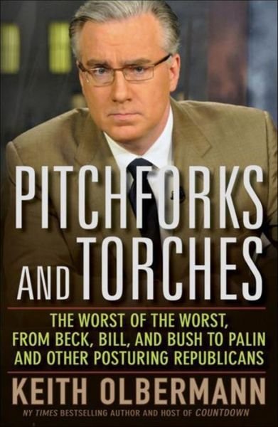 Cover for Keith Olbermann · Pitchforks and Torches: the Worst of the Worst, from Beck, Bill, and Bush to Palin and Other Posturing Republicans (Hardcover Book) (2010)