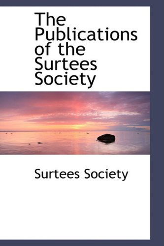 The Publications of the Surtees Society - Surtees Society - Libros - BiblioLife - 9780554497471 - 21 de agosto de 2008