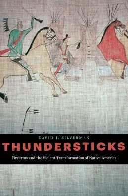 Cover for David J. Silverman · Thundersticks: Firearms and the Violent Transformation of Native America (Inbunden Bok) (2016)
