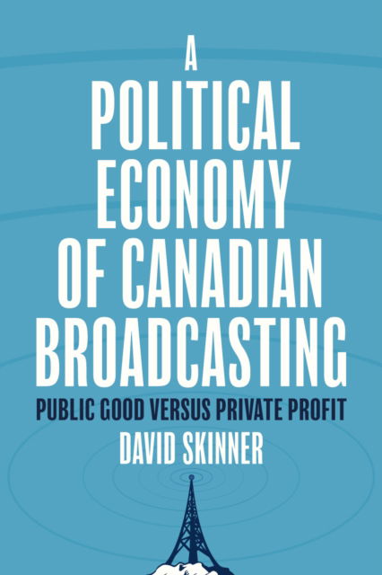 Cover for David Skinner · A Political Economy of Canadian Broadcasting: Public Good Versus Private Profit (Taschenbuch) (2025)