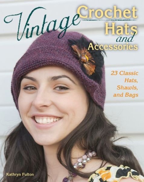 Vintage Crochet Hats and Accessories: 23 Classic Hats, Shawls, and Bags - Kathryn Fulton - Books - Stackpole Books - 9780811714471 - October 18, 2014