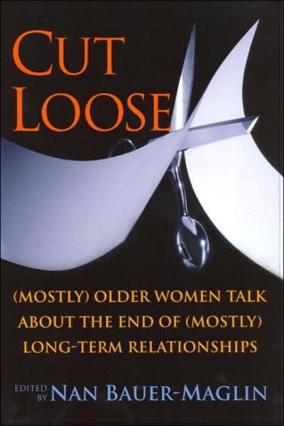 Cut Loose: (Mostly) Older Women Talk About the End of (mostly) Long-term Relationships - Nan Bauer-maglin - Bøger - Rutgers University Press - 9780813538471 - 1. juli 2006
