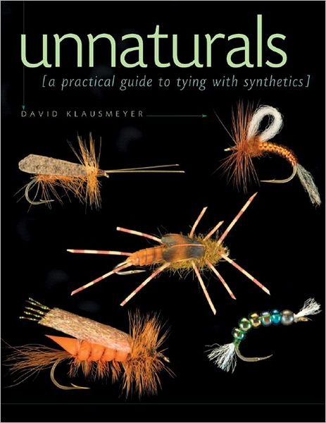 David Klausmeyer · Unnaturals: A Practical Guide to Tying with Synthetics (Hardcover Book) (2024)
