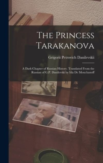 Cover for Grigorii Petrovich 1829- Danilevskii · The Princess Tarakanova; a Dark Chapter of Russian History. Translated From the Russian of G.P. Danilevski by Ida De Mouchanoff (Innbunden bok) (2021)