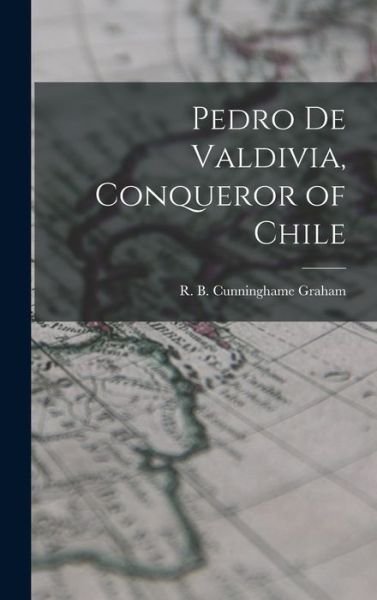 Cover for R B (Robert Bon Cunninghame Graham · Pedro De Valdivia, Conqueror of Chile (Hardcover bog) (2021)