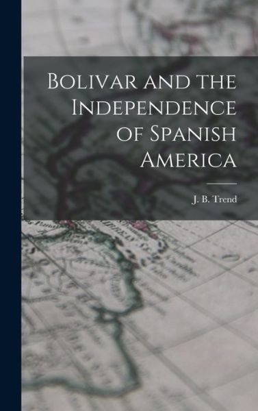 Cover for J B (John Brande) 1887-1958 Trend · Bolivar and the Independence of Spanish America (Hardcover Book) (2021)