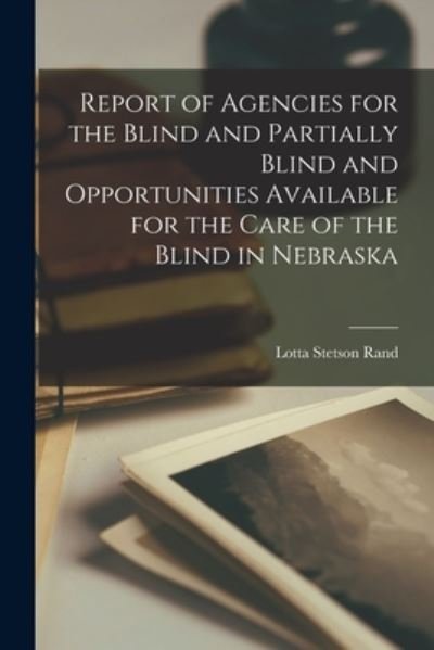Cover for Lotta Stetson Rand · Report of Agencies for the Blind and Partially Blind and Opportunities Available for the Care of the Blind in Nebraska (Paperback Book) (2021)