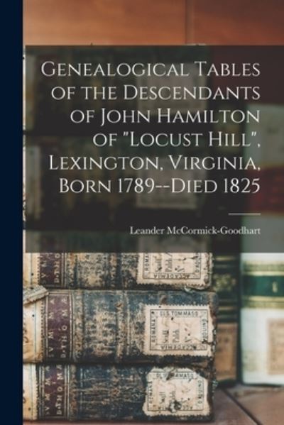 Cover for Leander 1884- McCormick-Goodhart · Genealogical Tables of the Descendants of John Hamilton of Locust Hill, Lexington, Virginia, Born 1789--died 1825 (Paperback Book) (2021)