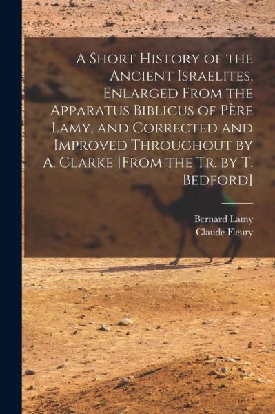 Cover for Claude Fleury · Short History of the Ancient Israelites, Enlarged from the Apparatus Biblicus of Père Lamy, and Corrected and Improved Throughout by A. Clarke [from the Tr. by T. Bedford] (Book) (2022)