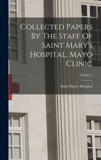 Cover for Minn. ) Saint Marys Hospital (Rochester · Collected Papers by the Staff of Saint Mary's Hospital, Mayo Clinic; Volume 5 (Book) (2022)