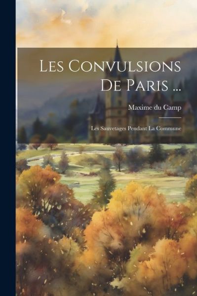 Convulsions de Paris ... - Maxime Du Camp - Books - Creative Media Partners, LLC - 9781021284471 - July 18, 2023