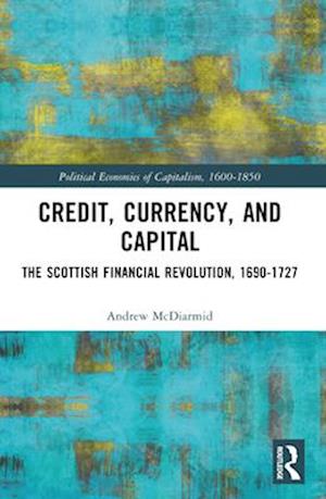 Cover for McDiarmid, Andrew (University College Dublin) · Credit, Currency, and Capital: The Scottish Financial Revolution, 1690-1727 - Political Economies of Capitalism, 1600-1850 (Paperback Book) (2025)