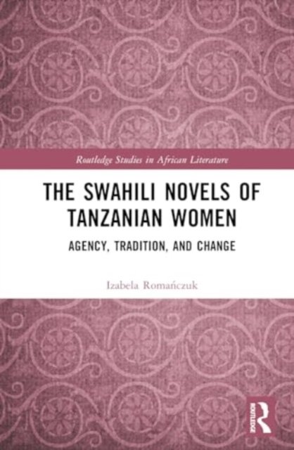 Cover for Izabela Romanczuk · The Swahili Novels of Tanzanian Women: Agency, Tradition, and Change - Routledge Studies in African Literature (Hardcover bog) (2024)