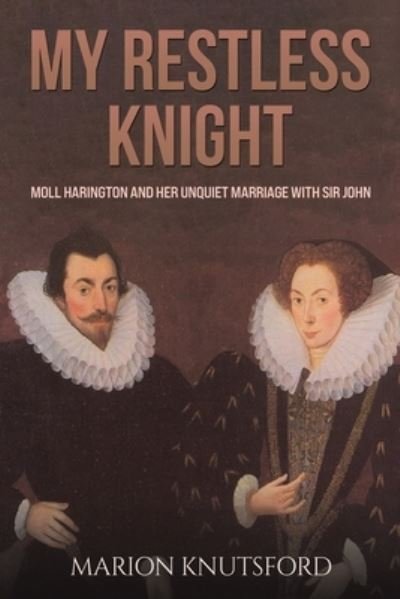 Cover for Marion Knutsford · My Restless Knight: Moll Harington and her Unquiet Marriage with Sir John (Paperback Book) (2024)