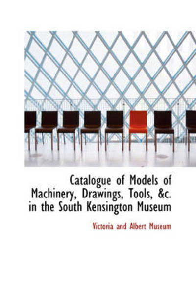 Cover for Victoria and Albert Museum · Catalogue of Models of Machinery, Drawings, Tools, &amp;c. in the South Kensington Museum (Paperback Book) (2009)