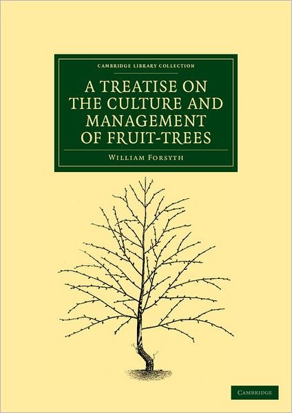 Cover for William Forsyth · A Treatise on the Culture and Management of Fruit-Trees: In Which a New Method of Pruning and Training is Fully Described - Cambridge Library Collection - Botany and Horticulture (Paperback Book) (2011)
