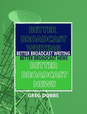 Cover for Dobbs, Greg (University of Colorado) · Better Broadcast Writing, Better Broadcast News (Innbunden bok) (2017)