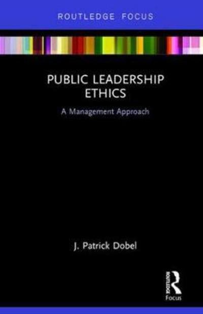Cover for Dobel, J. Patrick (University of Washington, USA) · Public Leadership Ethics: A Management Approach (Hardcover Book) (2018)
